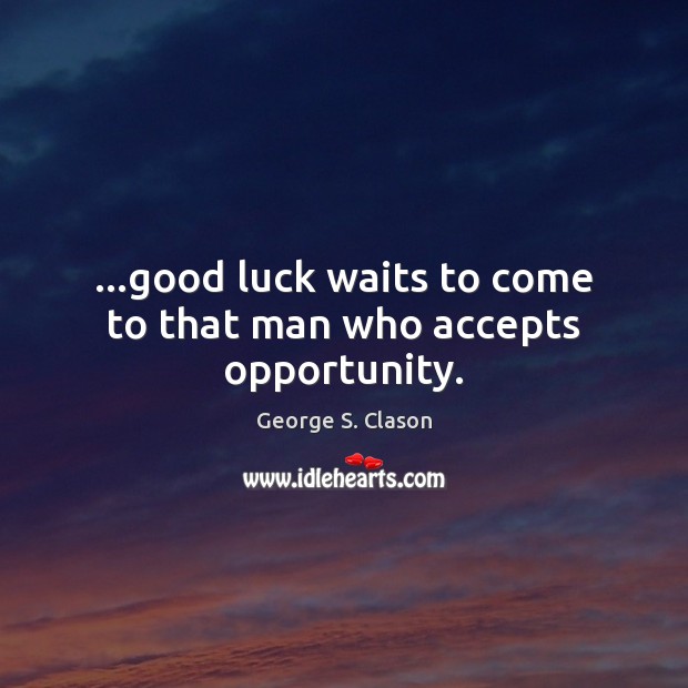 …good luck waits to come to that man who accepts opportunity. George S. Clason Picture Quote