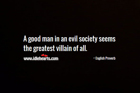 A good man in an evil society seems the greatest villain of all. Men Quotes Image
