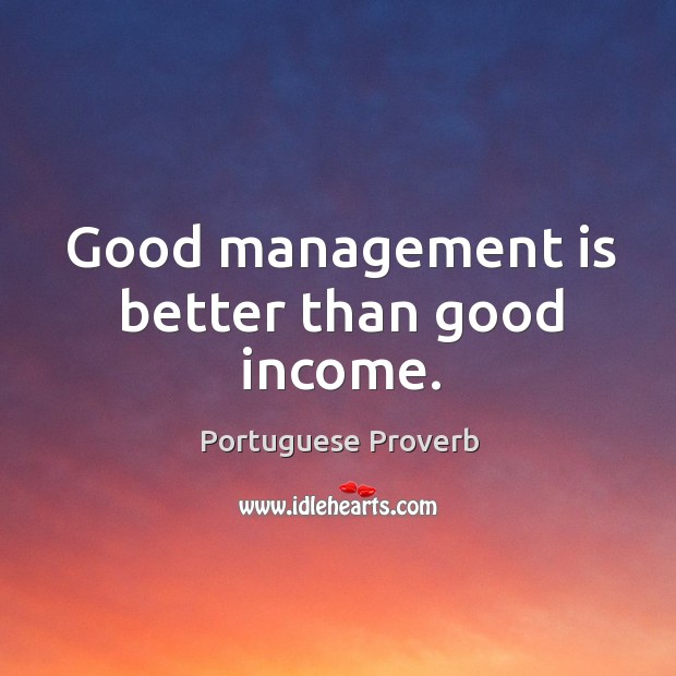 Good management is better than good income. Portuguese Proverbs Image