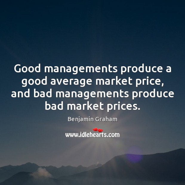 Good managements produce a good average market price, and bad managements produce Benjamin Graham Picture Quote