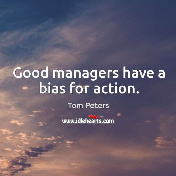 Good managers have a bias for action. Tom Peters Picture Quote