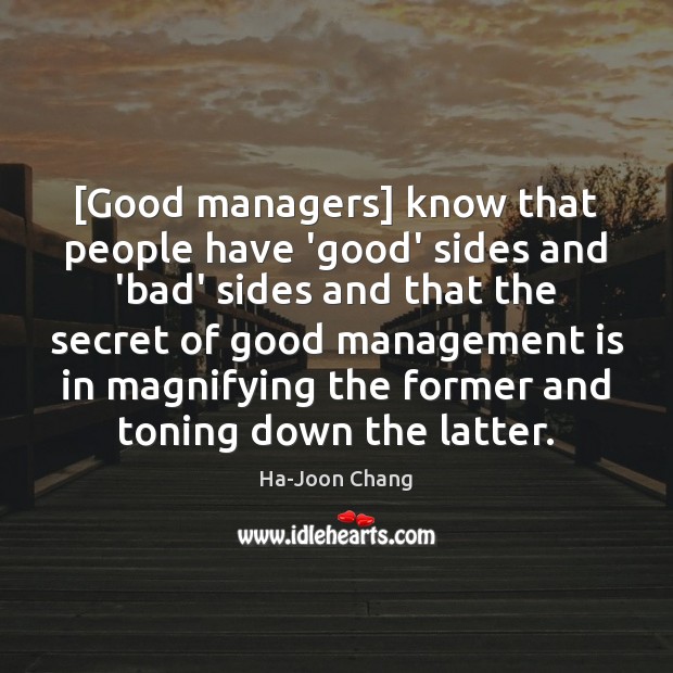 [Good managers] know that people have ‘good’ sides and ‘bad’ sides and Ha-Joon Chang Picture Quote