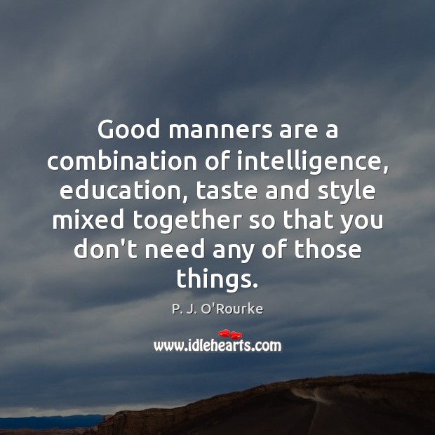 Good manners are a combination of intelligence, education, taste and style mixed P. J. O’Rourke Picture Quote