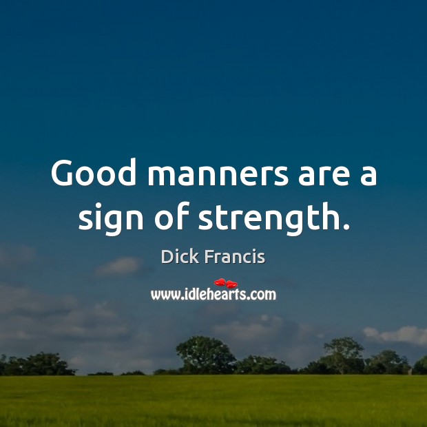 Good manners are a sign of strength. Dick Francis Picture Quote