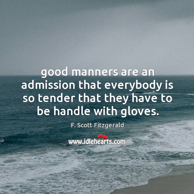 Good manners are an admission that everybody is so tender that they 