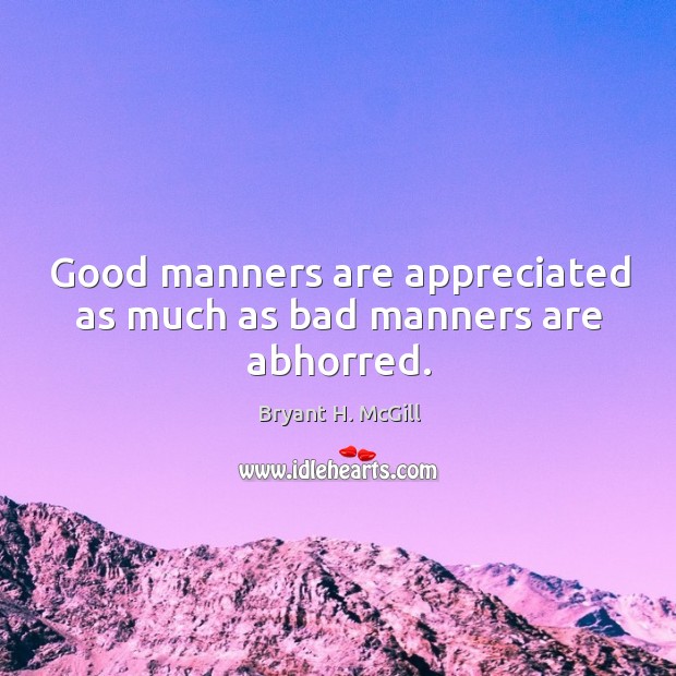 Good manners are appreciated as much as bad manners are abhorred. Bryant H. McGill Picture Quote