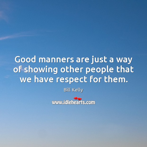 Good manners are just a way of showing other people that we have respect for them. Bill Kelly Picture Quote