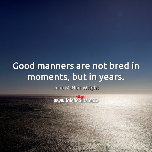 Good manners are not bred in moments, but in years. Image