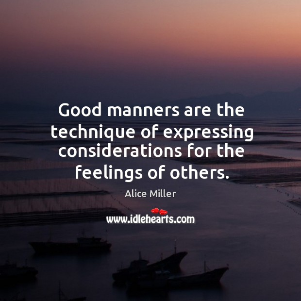 Good manners are the technique of expressing considerations for the feelings of others. Alice Miller Picture Quote