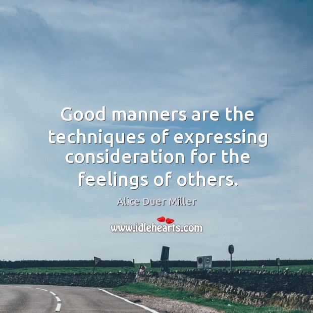 Good manners are the techniques of expressing consideration for the feelings of others. Alice Duer Miller Picture Quote