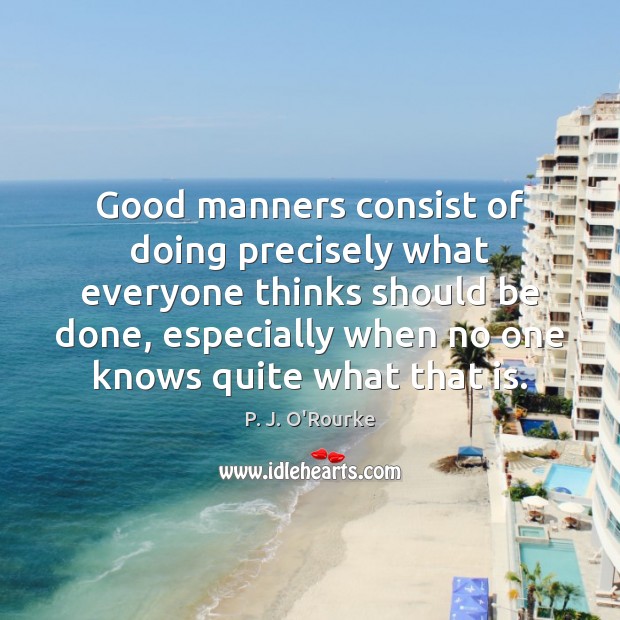 Good manners consist of doing precisely what everyone thinks should be done, P. J. O’Rourke Picture Quote