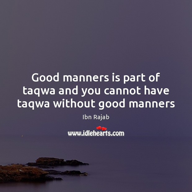 Good manners is part of taqwa and you cannot have taqwa without good manners Ibn Rajab Picture Quote