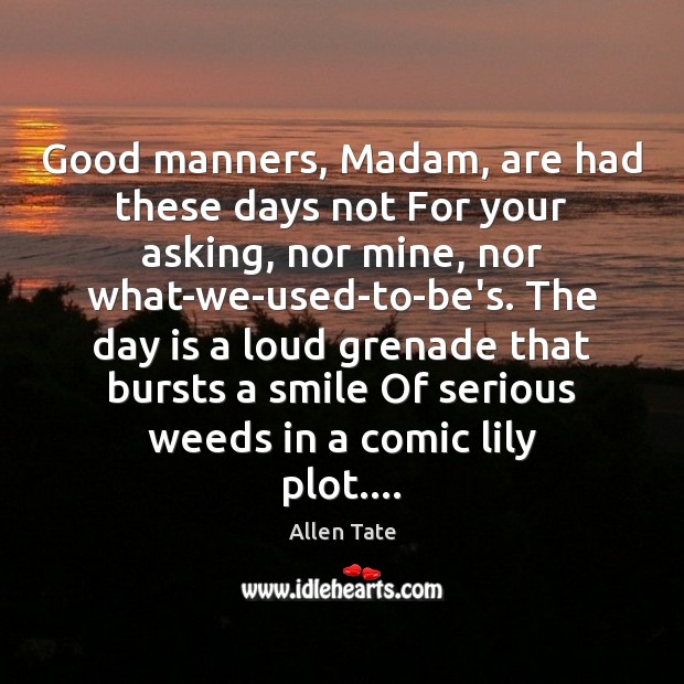 Good manners, Madam, are had these days not For your asking, nor Image