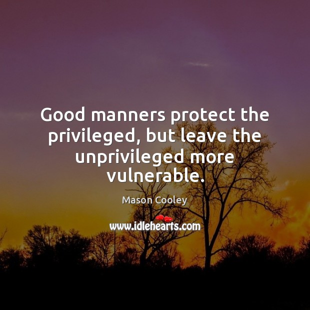 Good manners protect the privileged, but leave the unprivileged more vulnerable. Mason Cooley Picture Quote
