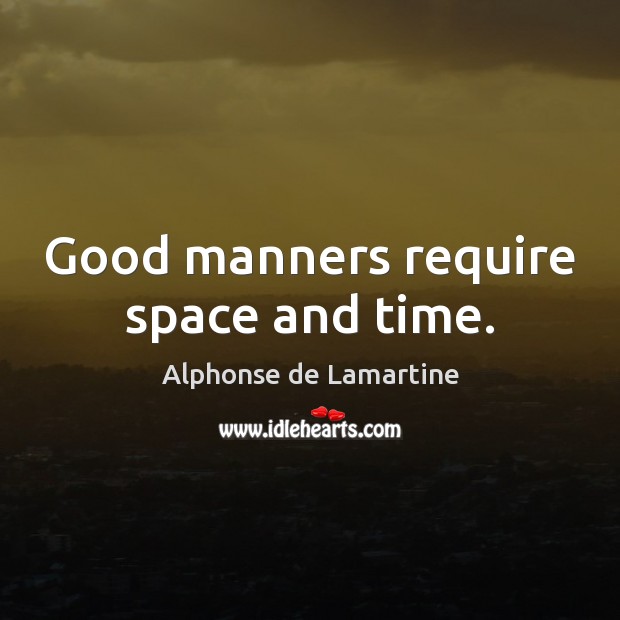 Good manners require space and time. Alphonse de Lamartine Picture Quote