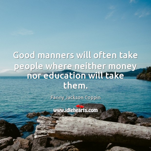 Good manners will often take people where neither money nor education will take them. Fanny Jackson Coppin Picture Quote