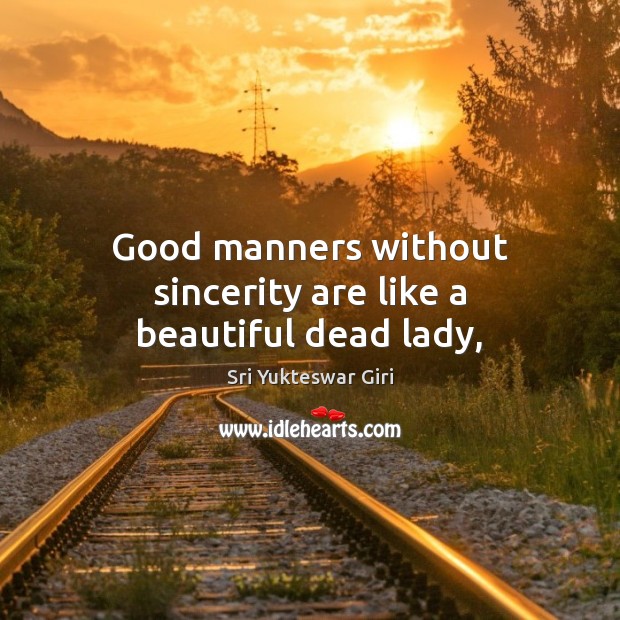 Good manners without sincerity are like a beautiful dead lady, Sri Yukteswar Giri Picture Quote