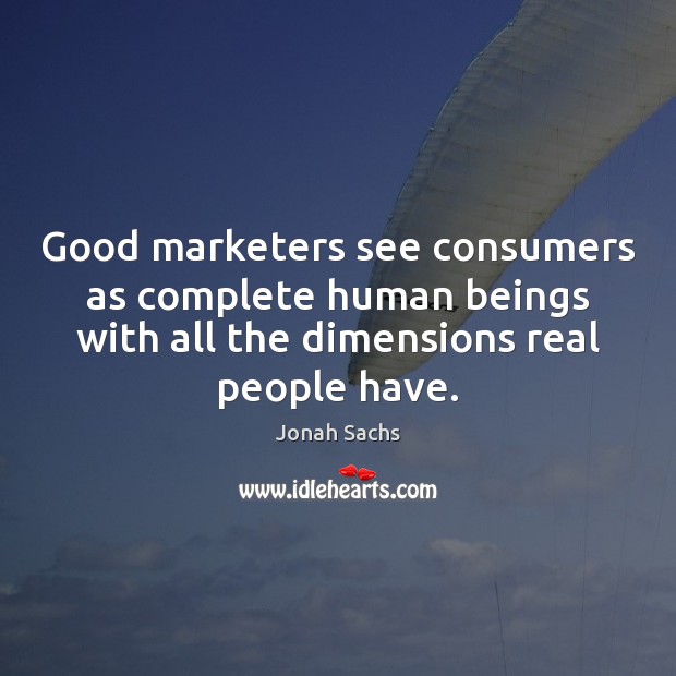 Good marketers see consumers as complete human beings with all the dimensions Jonah Sachs Picture Quote