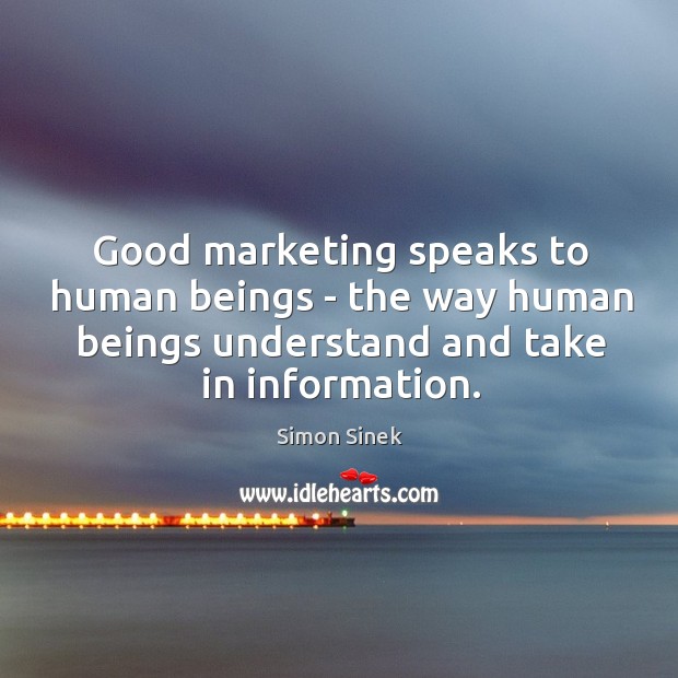 Good marketing speaks to human beings – the way human beings understand Simon Sinek Picture Quote