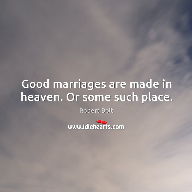 Good marriages are made in heaven. Or some such place. Robert Bolt Picture Quote