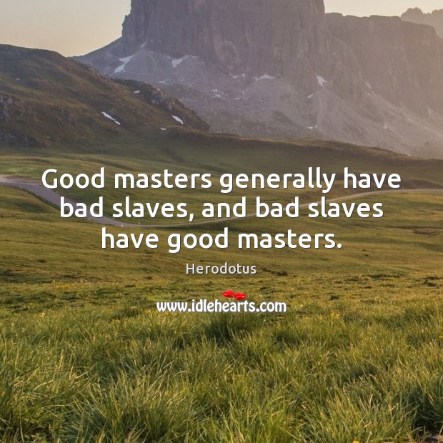 Good masters generally have bad slaves, and bad slaves have good masters. Herodotus Picture Quote