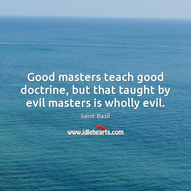 Good masters teach good doctrine, but that taught by evil masters is wholly evil. Saint Basil Picture Quote