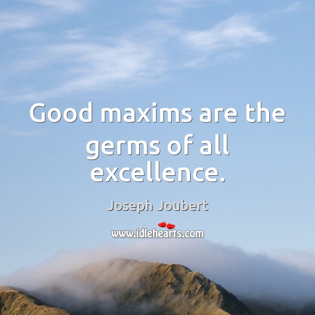 Good maxims are the germs of all excellence. Joseph Joubert Picture Quote