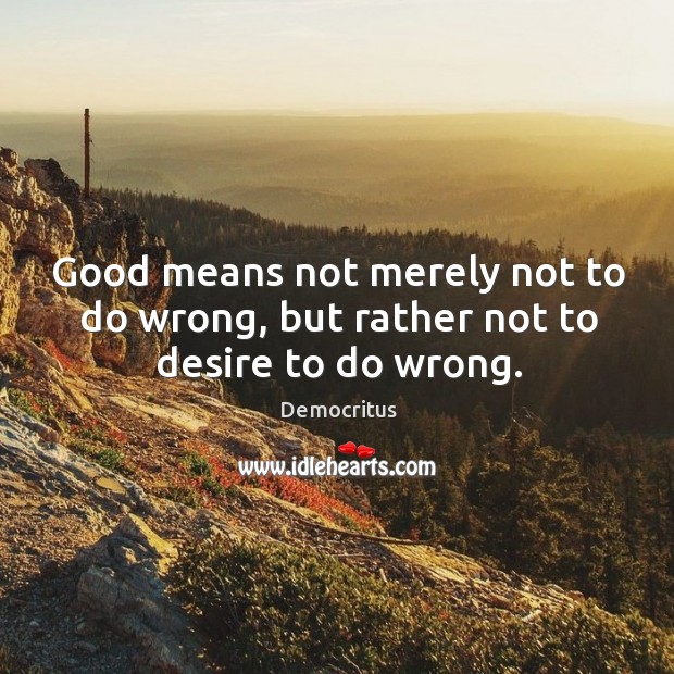 Good means not merely not to do wrong, but rather not to desire to do wrong. Democritus Picture Quote