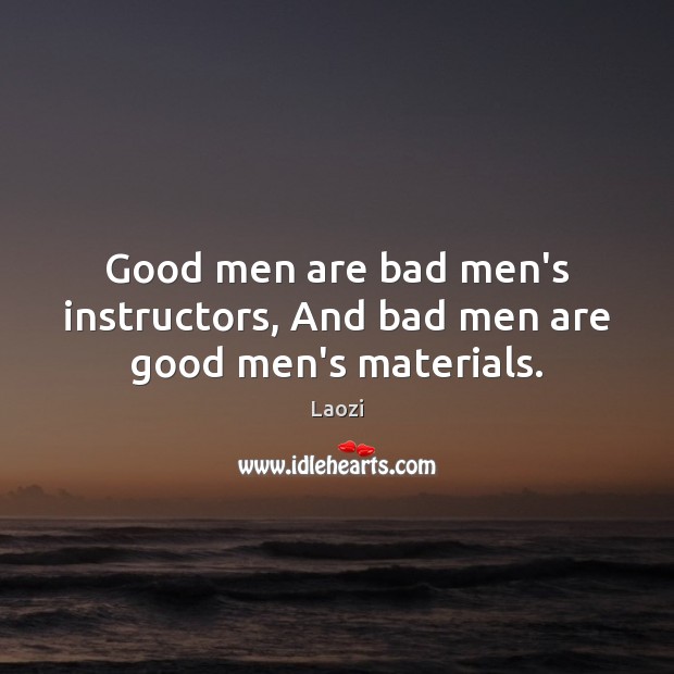 Good men are bad men’s instructors, And bad men are good men’s materials. Laozi Picture Quote
