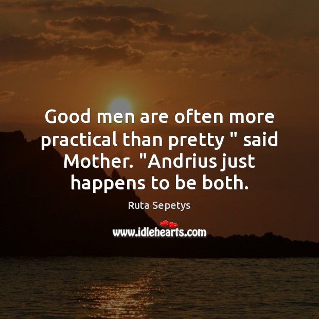 Good men are often more practical than pretty ” said Mother. “Andrius just Ruta Sepetys Picture Quote