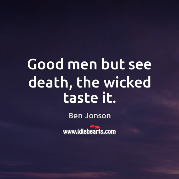 Good men but see death, the wicked taste it. Ben Jonson Picture Quote