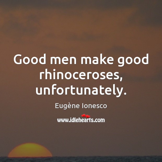 Good men make good rhinoceroses, unfortunately. Eugène Ionesco Picture Quote