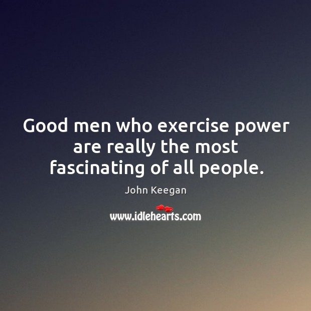 Good men who exercise power are really the most fascinating of all people. Exercise Quotes Image