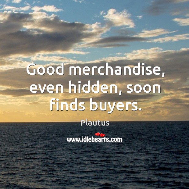 Good merchandise, even hidden, soon finds buyers. Plautus Picture Quote