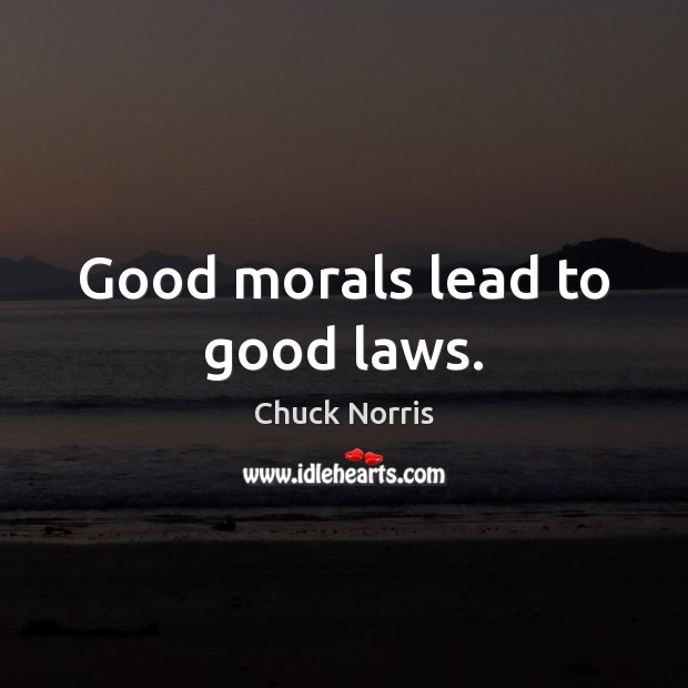 Good morals lead to good laws. Chuck Norris Picture Quote