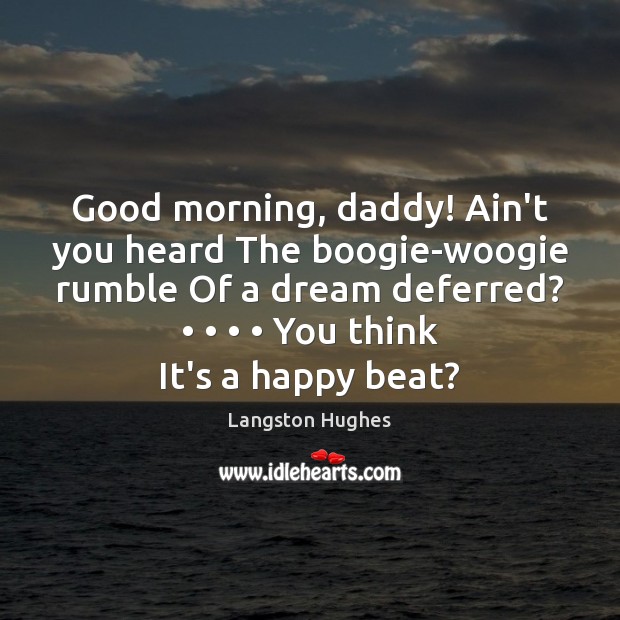 Good morning, daddy! Ain’t you heard The boogie-woogie rumble Of a dream Langston Hughes Picture Quote