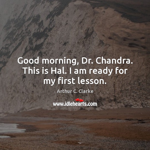 Good morning, Dr. Chandra. This is Hal. I am ready for my first lesson. Good Morning Quotes Image