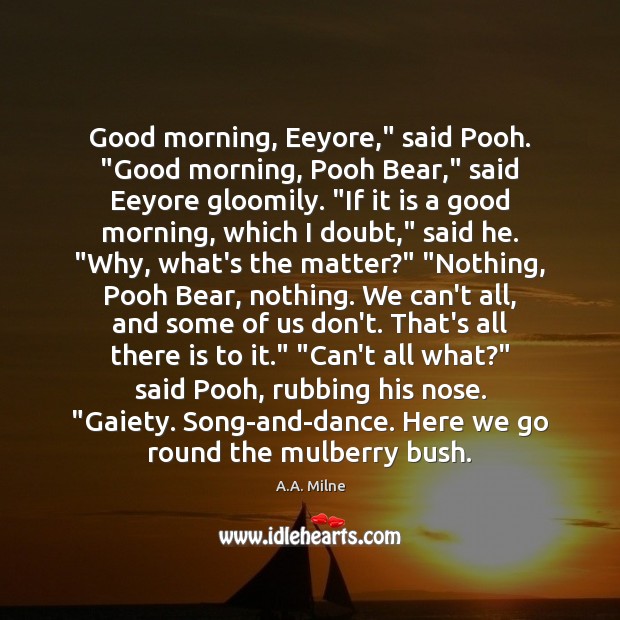 Good morning, Eeyore,” said Pooh. “Good morning, Pooh Bear,” said Eeyore gloomily. “ Image