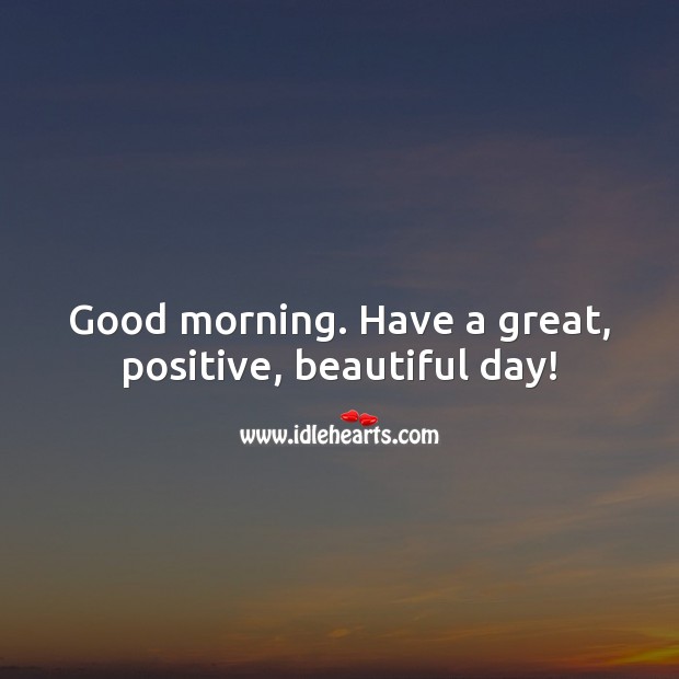 Good morning. Have a great, positive, beautiful day! 