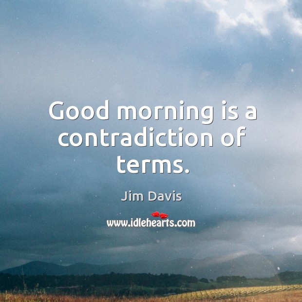 Good morning is a contradiction of terms. Image