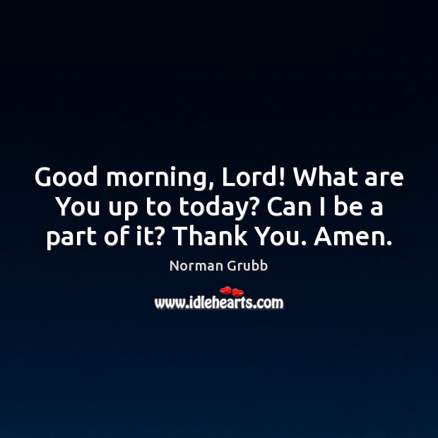 Good morning, Lord! What are You up to today? Can I be a part of it? Thank You. Amen. Good Morning Quotes Image