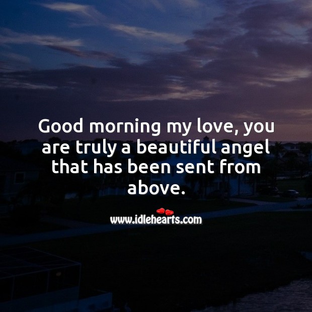Good morning my love, you are truly a beautiful angel that has been sent from above. Good Morning Quotes Image