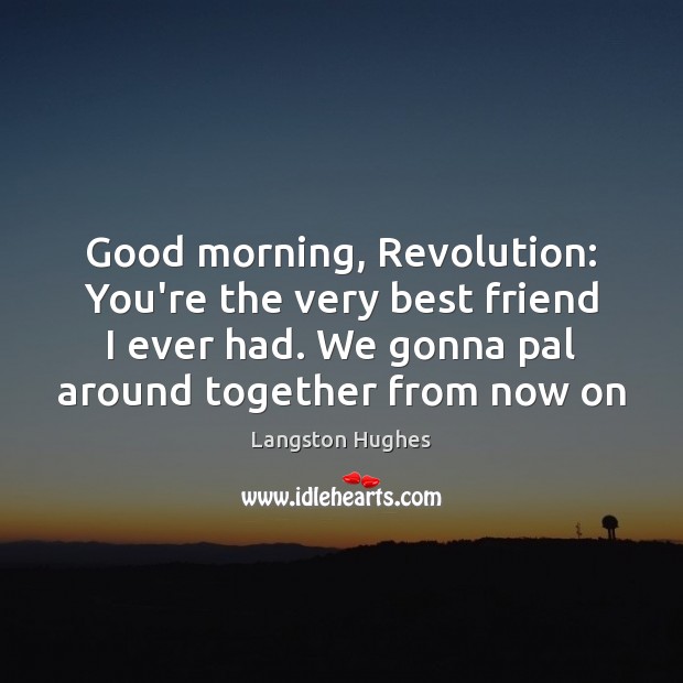 Good morning, Revolution: You’re the very best friend I ever had. We Good Morning Quotes Image