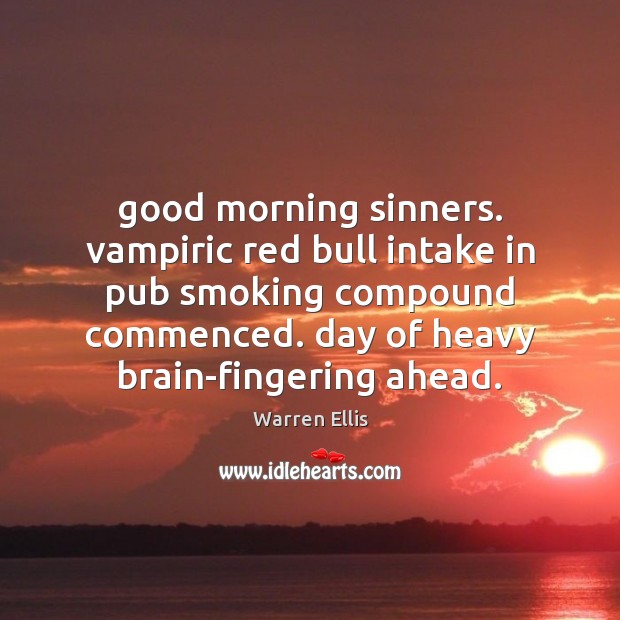 Good morning sinners. vampiric red bull intake in pub smoking compound commenced. Warren Ellis Picture Quote
