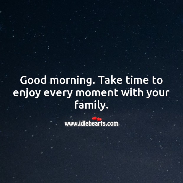 Good morning. Take time to enjoy every moment with your family. Good Morning Quotes Image