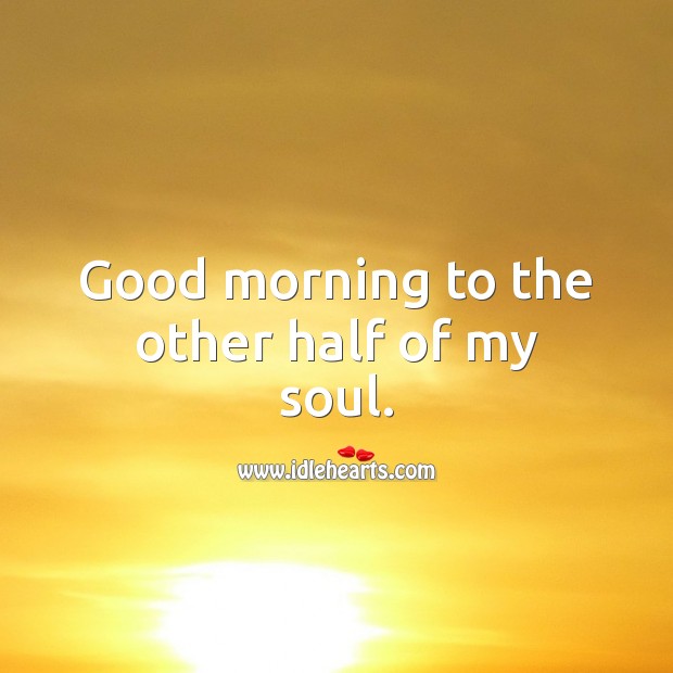 Good morning to the other half of my soul. Good Morning Quotes Image