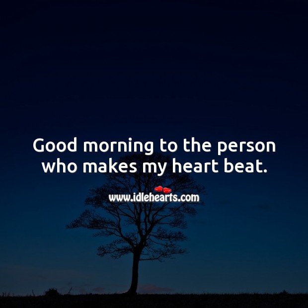 Good morning to the person who makes my heart beat. Good Morning Quotes Image