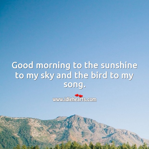 Good morning to the sunshine to my sky and the bird to my song. Good Morning Quotes Image