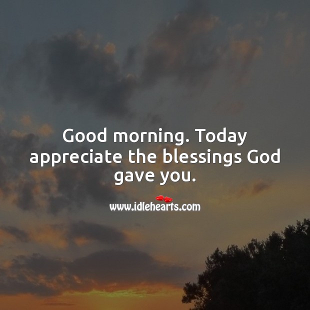 Good morning. Today appreciate the blessings God gave you. Good Morning Quotes Image