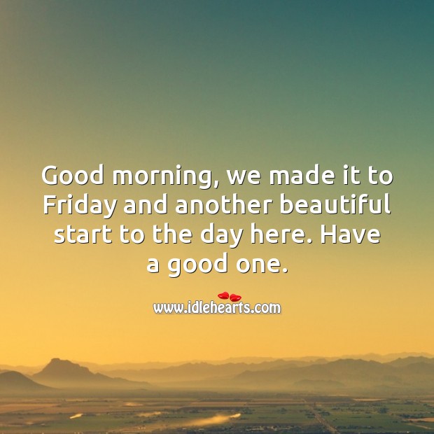 Good morning, we made it to Friday. Friday Quotes Image